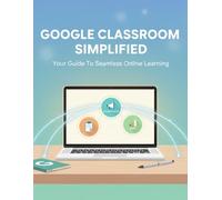 Google Classroom Simplified: Your Guide To Seamless Online Learning