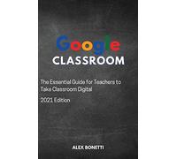 Google Classroom: The Essential Guide for Teachers to Take Classroom Digital