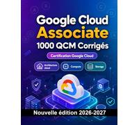Google Cloud Associate : 1000 QCM Corrigés: Préparation examen GCP : QCM Architecture cloud, Compute, Storage, réseau et entraînement pour réussir la certification Google Cloud Platform