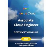 Google Cloud Associate Cloud Engineer Certification Guide 2025: A comprehensive Study Guide with Exam Tips and Practices