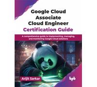 Google Cloud Associate Cloud Engineer Certification Guide : A comprehensive guide to implementing, managing, and monitoring Google Cloud solutions