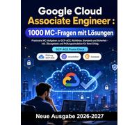 Google Cloud Associate Engineer : 1000 MC-Fragen mit Lösungen: Prüfungsvorbereitung zu Compute Engine, GKE, Cloud Run, VPC-Netzwerken und IAM - mit praxisnahen Erklärungen