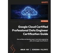 Google Cloud Certified Professional Data Engineer Certification Guide: Get certified and develop expert-level data engineering skills with Google Cloud Platform