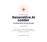 Google Cloud Generative AI Leader Certification Study Guide: A Non-Technical Exam Prep with Practice Questions, Mock Tests, and Plain-English Reviews ... Vertex (Google Cloud Certification Exam Prep)