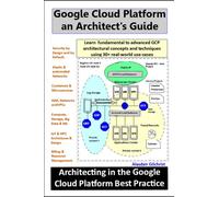 Google Cloud Platform an Architect's Guide: Learn fundamental to advanced GCP architectural concepts and techniques using 30+ real-world GCP use-cases