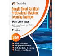 Google Cloud Professional Machine Learning Engineer - Exam Cram Notes: Last-Minute Review Guide for Google Cloud Machine Learning Engineering