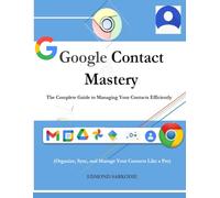 Google Contact Mastery: The Complete Guide to Managing Your Contacts Efficiently