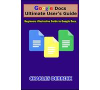 Google Docs Ultimate User's Guide: Beginners Illustrative Guide to Google Docs