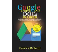 Google Drive And Docs In 1 Hour: Beginners Guide to Mastering Google Drive and Docs with Illustrations