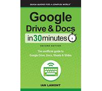 Google Drive & Docs in 30 Minutes (2nd Edition): The unofficial guide to the new Google Drive, Docs, Sheets & Slides: The unofficial guide to Google Drive, Docs, Sheets & Slides