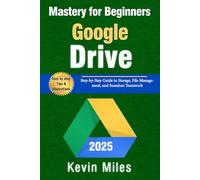 Google Drive Mastery for Beginners: Organize, Share & Collaborate Like a Pro: Step-by-Step Guide to Storage, File Management, and Seamless Teamwork