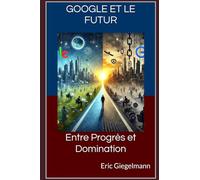 Google et le Futur: Entre Progrès et Domination (Technologie, IA et futur)