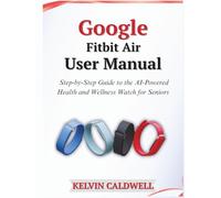 Google Fitbit Air User Manual: Step-by-Step Guide to the AI-Powered Health and Wellness Watch for Seniors (Golden Age Tech Guides)