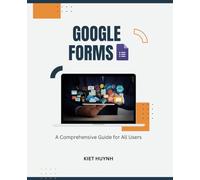 Google Forms: A Comprehensive Guide for All Users (Google Apps for Everyone: A Beginner's Guide)