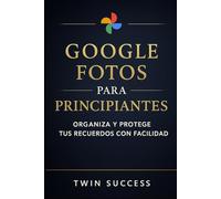 Google Fotos para Principiantes: La guía clara y sencilla para organizar tus recuerdos, liberar espacio y dominar Google Fotos sin complicarte
