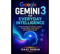 Google Gemini 3 for Everyday Intelligence: A Practical Beginner’s Guide to Using AI to Learn Faster, Think Clearly, and Get Better Results (Everyday AI with Google Gemini 3)