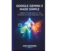 GOOGLE GEMINI 3 MADE SIMPLE: A Beginner-Friendly Guide to AI Tools, Prompting, and Creative Applications in 2026. (Google AI & Cloud Intelligence Series)