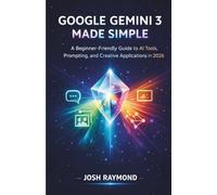 GOOGLE GEMINI 3 MADE SIMPLE: A Beginner-Friendly Guide to AI Tools, Prompting, and Creative Applications in 2026. (Google AI & Cloud Intelligence Series)