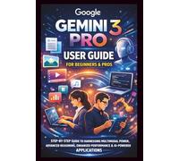 Google Gemini 3 Pro User Guide For Beginners And Pros: Step-by-step guide to harnessing multimodal power, advanced reasoning, enhanced performance, ... and AI powered Applications. (Tech Made Easy)