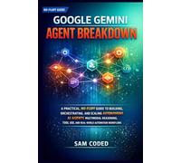 GOOGLE GEMINI AGENT BREAKDOWN: A PRACTICAL, NO-FLUFF GUIDE TO BUILDING, ORCHESTRATING, AND SCALING AUTONOMOUS AI AGENTS MULTIMODAL REASONING, TOOL ... WORKFLOWS: 2 (EVERYTHING GOOGLE GEMINI)