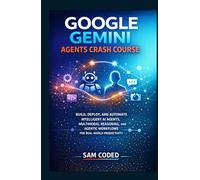 GOOGLE GEMINI AGENTS CRASH COURSE: BUILD, DEPLOY, AND AUTOMATE INTELLIGENT AI AGENTS, MULTIMODAL REASONING, AND AGENTIC WORKFLOWS FOR REAL-WORLD PRODUCTIVITY (EVERYTHING GOOGLE GEMINI)