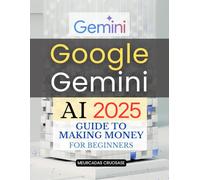 Google Gemini AI 2025 Guide to Making Money for Beginners: Master Google Gemini AI to Boost Online Income Effortlessly