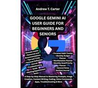 GOOGLE GEMINI AI USER GUIDE FOR BEGINNERS AND SENIORS: A Step-by-Step Manual to Mastering Prompts, Image Creation, Content Writing, Coding, Voice ... & More (Andrew’s Tech and Knowledge Guides)