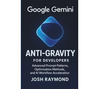 GOOGLE GEMINI ANTI-GRAVITY FOR DEVELOPERS: Advanced Prompt Patterns, Optimization Methods, and AI Workflow Acceleration (The Anti-Gravity AI Series)