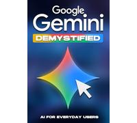 Google Gemini Demystified: AI for Everyday Users (Smarter Strategies for Modern Business)