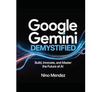 Google Gemini Demystified: Build, Innovate, and Master the Future of AI
