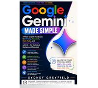 Google Gemini Made Simple: A Plain English Handbook for Writing, Research, Daily Tasks, and Boosting Productivity with AI -- No Technical Background ... and Software Running Modern Work and Life)