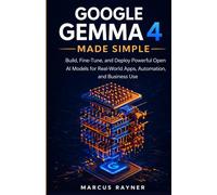 Google Gemma 4 Made Simple: Build, Fine-Tune, and Deploy Powerful Open AI Models for Real-World Apps, Automation, and Business Use