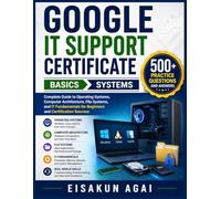 GOOGLE IT SUPPORT CERTIFICATE → BASICS → SYSTEMS: Complete Guide to Operating Systems, Computer Architecture, File Systems, and IT Fundamentals for Beginners and Certification Success