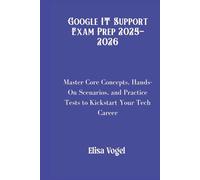 Google IT Support Exam Prep 2025-2026: Master Core Concepts, Hands-On Scenarios, and Practice Tests to Kickstart Your Tech Career