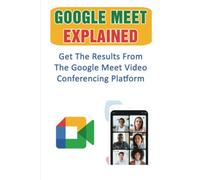 Google Meet Explained: Get The Results From The Google Meet Video Conferencing Platform