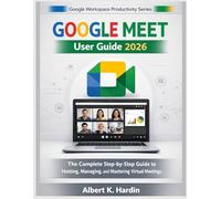 GOOGLE MEET User Guide 2026: The Complete Step-by-Step Guide to Hosting, Managing, and Mastering Virtual Meetings (Google Workspace Productivity Series)