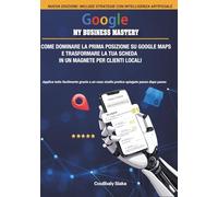 Google My Business Mastery: Come dominare la prima posizione su Google Maps e trasformare la tua scheda in un magnete per clienti locali (Digital Business Mastery Series)