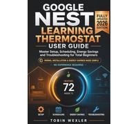 GOOGLE NEST LEARNING THERMOSTAT USER GUIDE: Master Setup, Scheduling, Energy Savings and Troubleshooting for Total Beginners