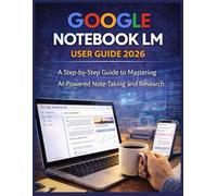 GOOGLE NOTEBOOK LM USER GUIDE 2026: A Step-by-Step Guide to Mastering AI-Powered Note-Taking and Research