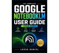 Google NotebookLM User Guide 2026-2027: A Beginner-Friendly Manual for Organizing Notes, Summarizing Sources, and Using AI-Powered Research Tools