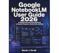 Google NotebookLM User Guide 2026: A Simple Path from First Notebook to Smarter Research, Study Tools, and More