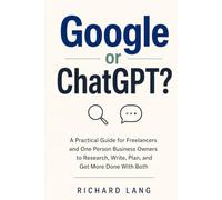 Google or ChatGPT?: A Practical Guide for Freelancers and One Person Business Owners to Research, Write, Plan, and Get More Done With Both