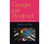 Google per Android: Guida a Strumenti e Applicazioni