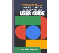 GOOGLE PIXEL 10, 10 PRO, 10 PRO XL AND 10 PRO FOLD USER GUIDE: What To Expect From Google’s Latest Flagship Devices From Key Features and What’s New To Advanced Cameras and AI Enhancements