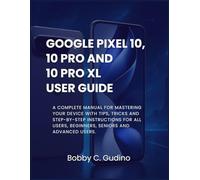 Google Pixel 10, 10 Pro and 10 Pro XL User Guide: A Complete manual for mastering your device with tips, tricks and step-by-step instructions for all users, Beginners, Seniors and advanced users.