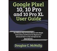 Google Pixel 10, 10 Pro and 10 Pro XL User Guide: The Ultimate Tips & Tricks Manual with Simple Instructions and Pictures for Beginners & Advanced User’s to Use and Operate the Smartphones
