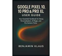 Google Pixel 10, 10 Pro & Pro XL User guide: Your Essential Handbook for Setup, Personalization, AI magic, and Pro Camera Tricks