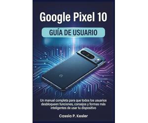 Google Pixel 10 Guía de usuario: Un manual completa para que todos los usuarios desbloqueen funciones, consejos y formas más inteligentes de usar tu dispositivo