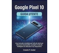 Google Pixel 10 Guida utente: Una manuale completa per tutti gli utenti per sbloccare funzionalità, consigli e modi più intelligenti di utilizzare il tuo dispositivo