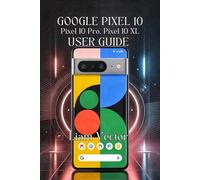 Google Pixel 10, Pixel 10 Pro, Pixel 10 XL User Guide: Unlocking Every Feature, Boosting Performance, And Taking Stunning Photos
